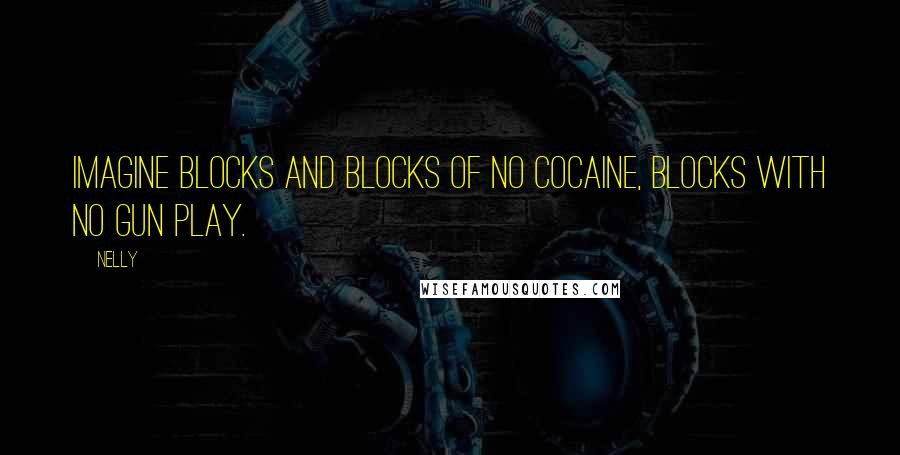 Nelly Quotes: Imagine blocks and blocks of no cocaine, blocks with no gun play.