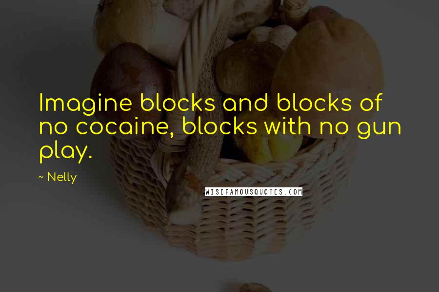 Nelly Quotes: Imagine blocks and blocks of no cocaine, blocks with no gun play.