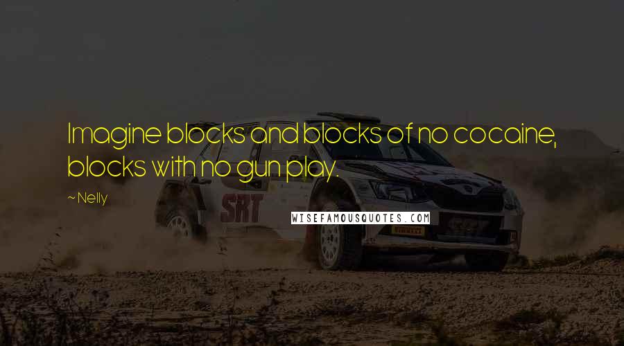 Nelly Quotes: Imagine blocks and blocks of no cocaine, blocks with no gun play.