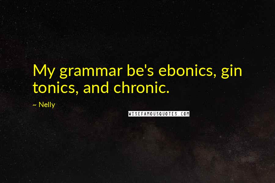 Nelly Quotes: My grammar be's ebonics, gin tonics, and chronic.