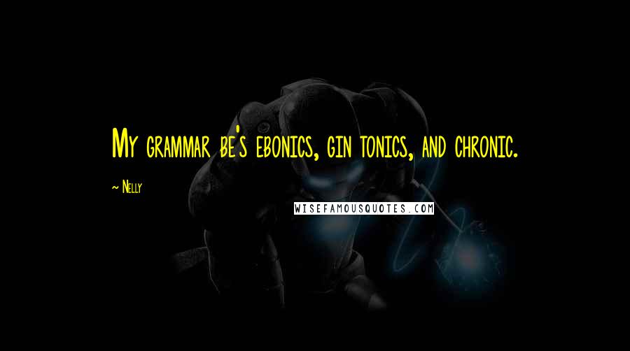 Nelly Quotes: My grammar be's ebonics, gin tonics, and chronic.