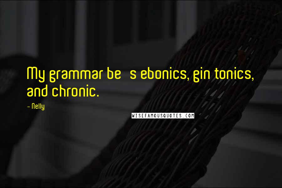 Nelly Quotes: My grammar be's ebonics, gin tonics, and chronic.