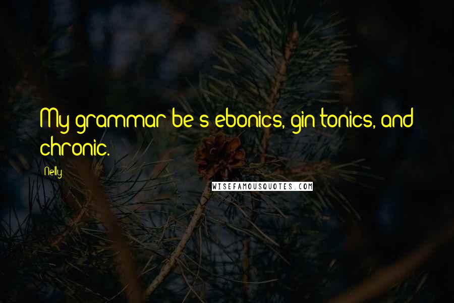 Nelly Quotes: My grammar be's ebonics, gin tonics, and chronic.