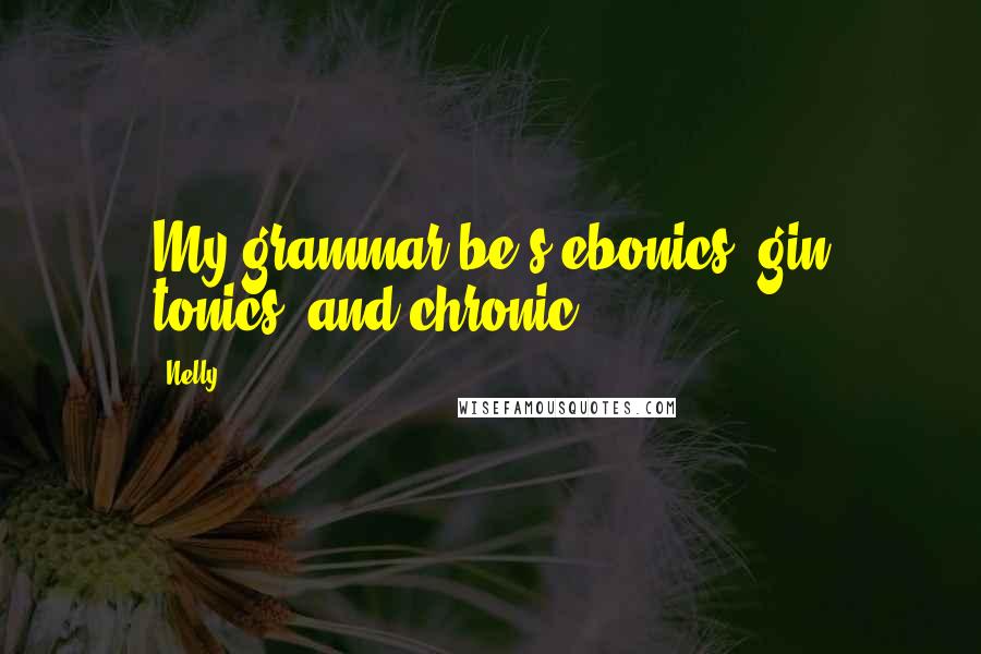 Nelly Quotes: My grammar be's ebonics, gin tonics, and chronic.
