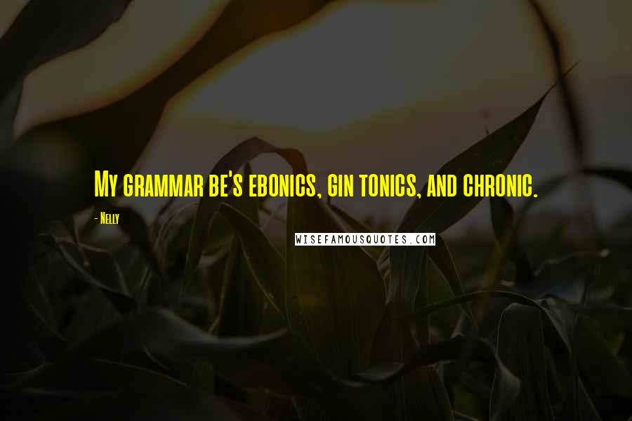 Nelly Quotes: My grammar be's ebonics, gin tonics, and chronic.