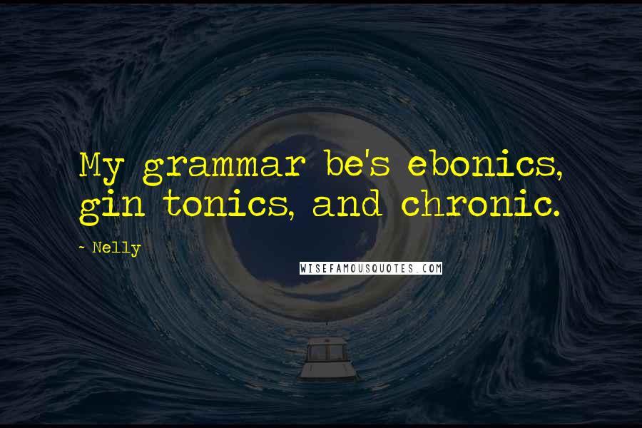 Nelly Quotes: My grammar be's ebonics, gin tonics, and chronic.