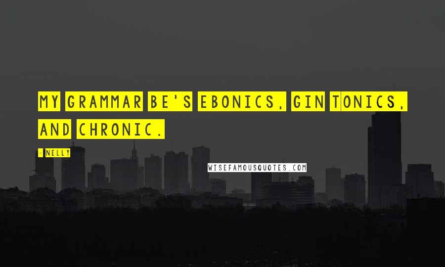 Nelly Quotes: My grammar be's ebonics, gin tonics, and chronic.