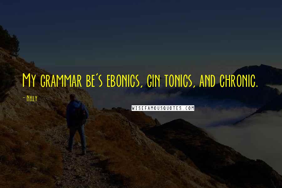 Nelly Quotes: My grammar be's ebonics, gin tonics, and chronic.
