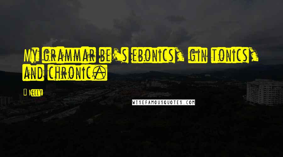 Nelly Quotes: My grammar be's ebonics, gin tonics, and chronic.