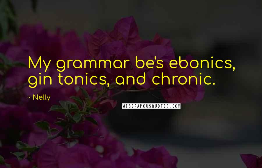 Nelly Quotes: My grammar be's ebonics, gin tonics, and chronic.