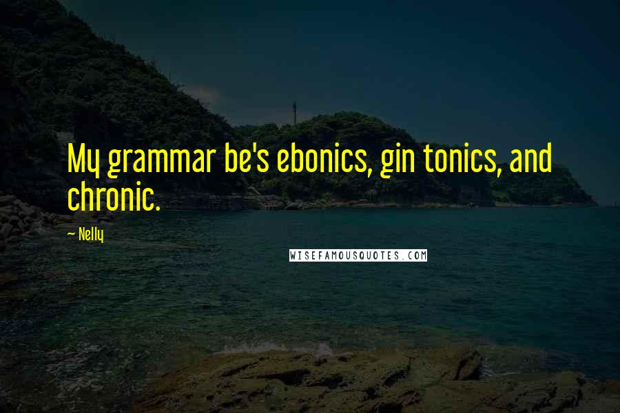 Nelly Quotes: My grammar be's ebonics, gin tonics, and chronic.