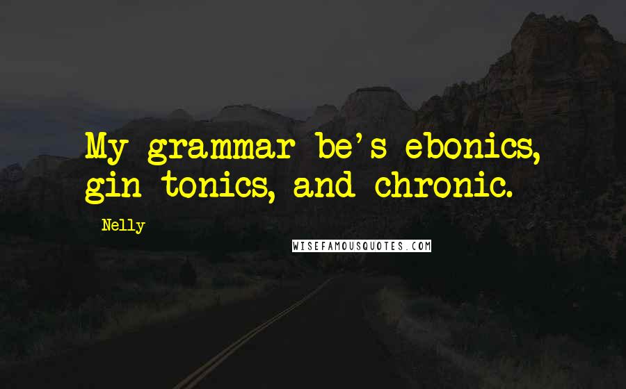 Nelly Quotes: My grammar be's ebonics, gin tonics, and chronic.