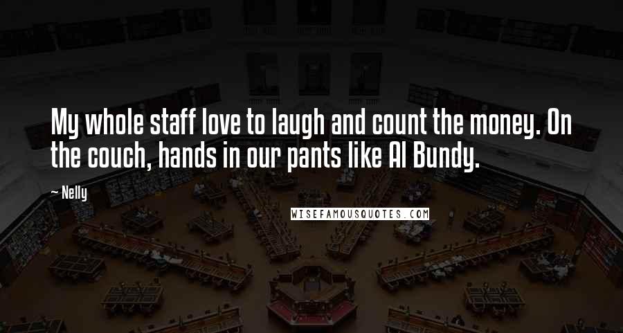 Nelly Quotes: My whole staff love to laugh and count the money. On the couch, hands in our pants like Al Bundy.