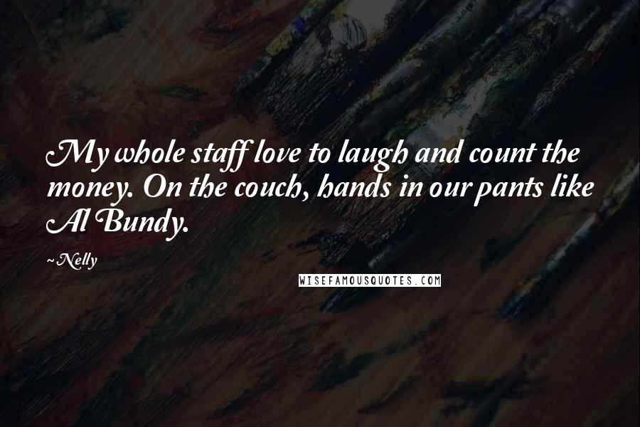Nelly Quotes: My whole staff love to laugh and count the money. On the couch, hands in our pants like Al Bundy.