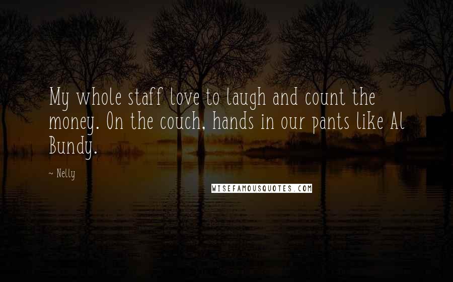 Nelly Quotes: My whole staff love to laugh and count the money. On the couch, hands in our pants like Al Bundy.