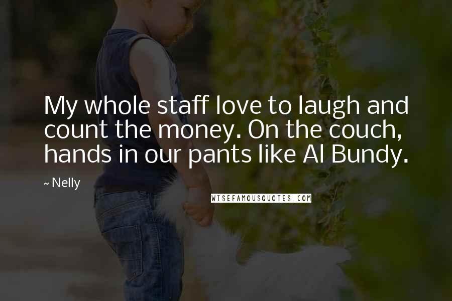 Nelly Quotes: My whole staff love to laugh and count the money. On the couch, hands in our pants like Al Bundy.