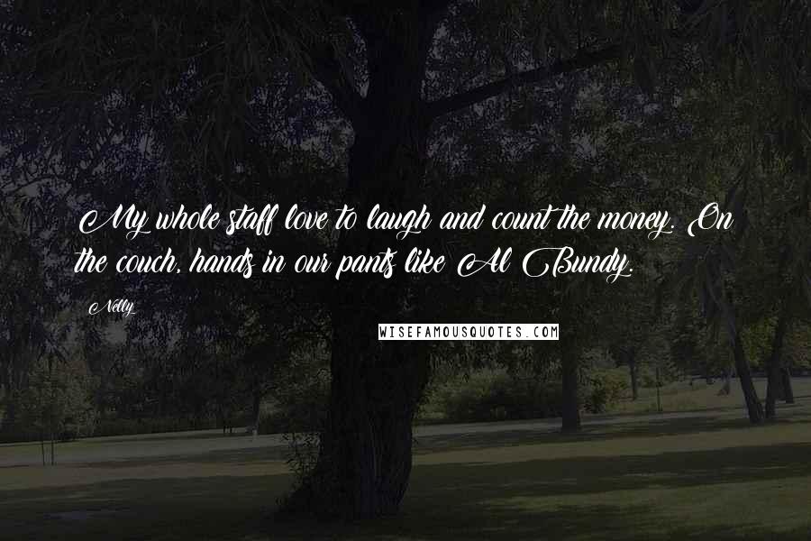Nelly Quotes: My whole staff love to laugh and count the money. On the couch, hands in our pants like Al Bundy.