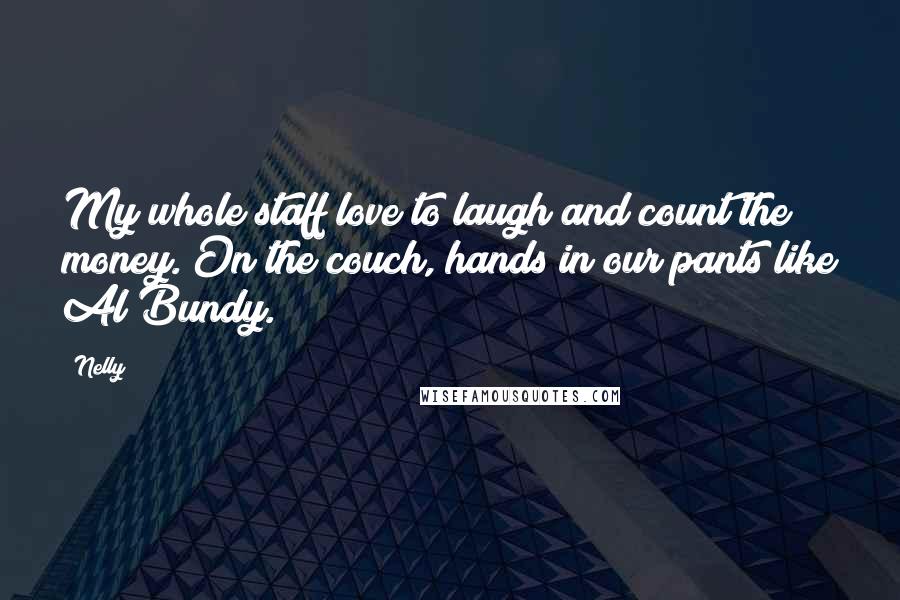 Nelly Quotes: My whole staff love to laugh and count the money. On the couch, hands in our pants like Al Bundy.