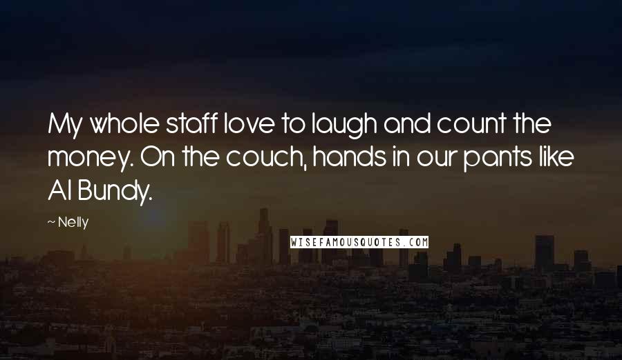 Nelly Quotes: My whole staff love to laugh and count the money. On the couch, hands in our pants like Al Bundy.