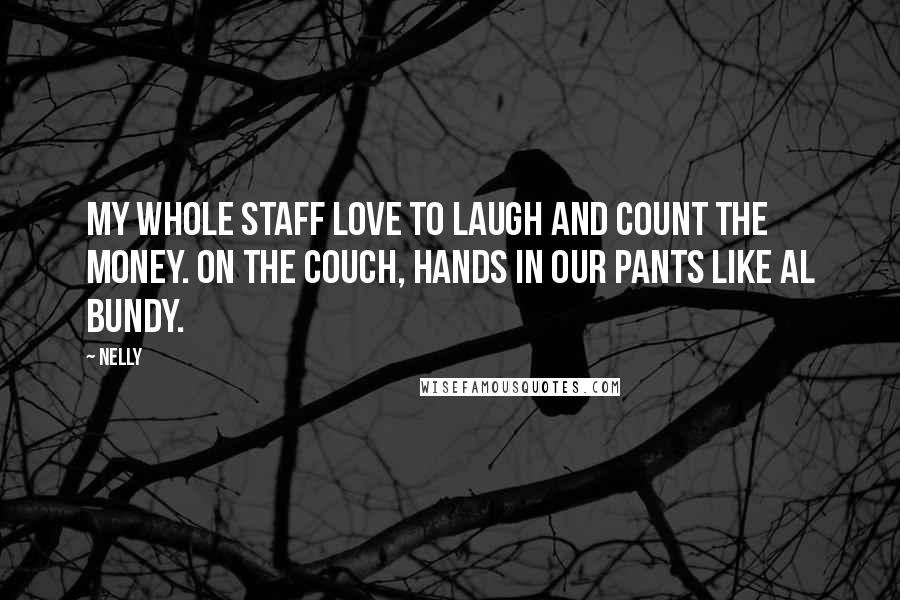 Nelly Quotes: My whole staff love to laugh and count the money. On the couch, hands in our pants like Al Bundy.