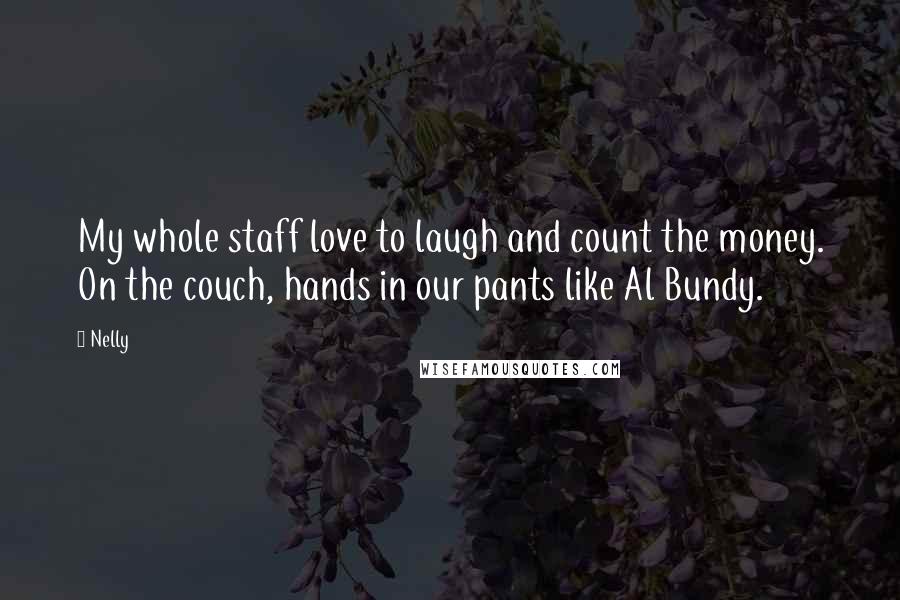 Nelly Quotes: My whole staff love to laugh and count the money. On the couch, hands in our pants like Al Bundy.