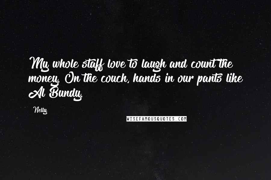 Nelly Quotes: My whole staff love to laugh and count the money. On the couch, hands in our pants like Al Bundy.