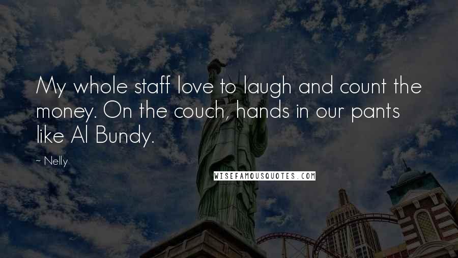 Nelly Quotes: My whole staff love to laugh and count the money. On the couch, hands in our pants like Al Bundy.