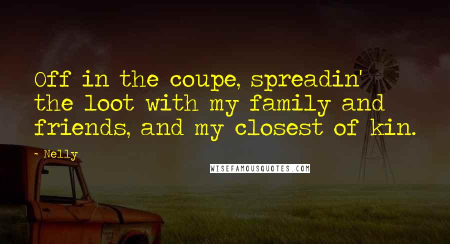 Nelly Quotes: Off in the coupe, spreadin' the loot with my family and friends, and my closest of kin.