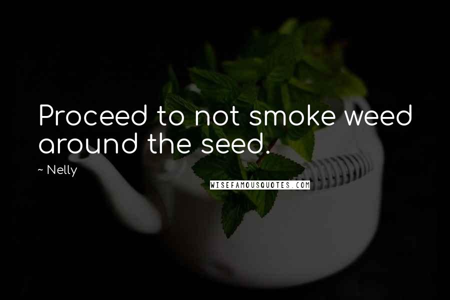 Nelly Quotes: Proceed to not smoke weed around the seed.