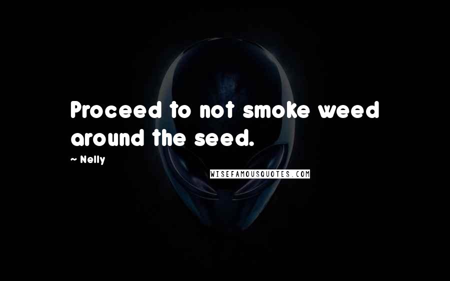 Nelly Quotes: Proceed to not smoke weed around the seed.