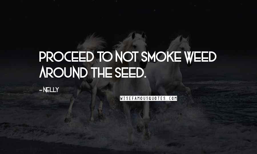 Nelly Quotes: Proceed to not smoke weed around the seed.