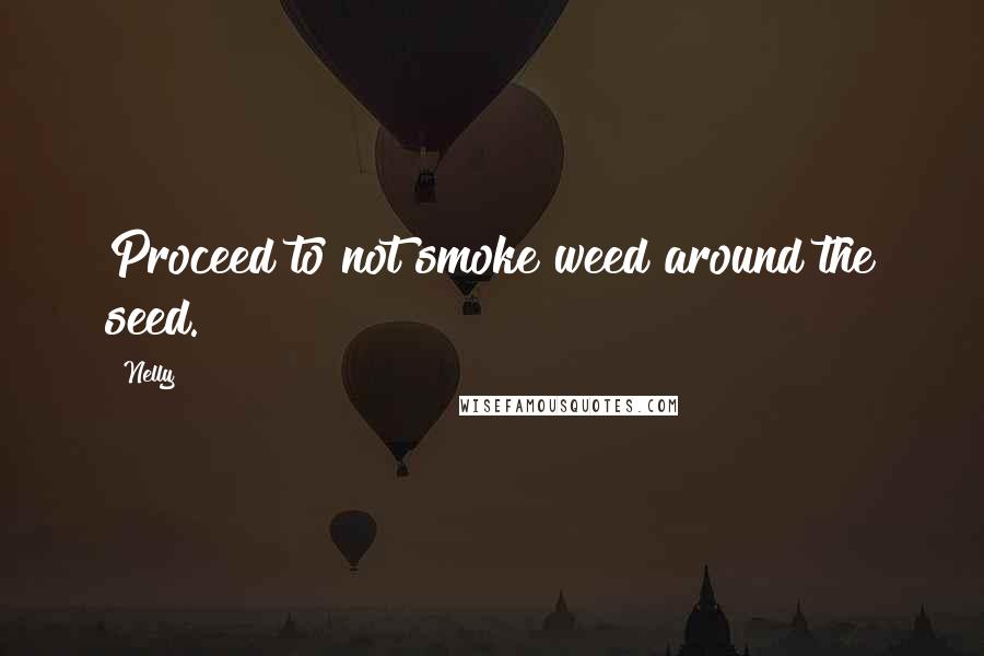 Nelly Quotes: Proceed to not smoke weed around the seed.