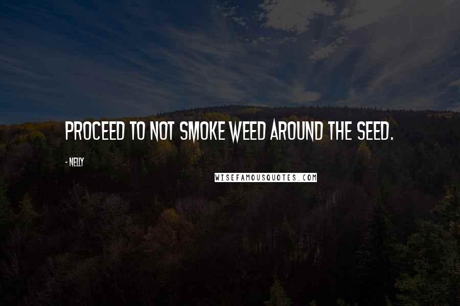 Nelly Quotes: Proceed to not smoke weed around the seed.