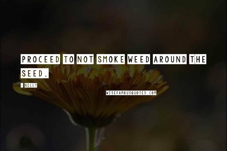 Nelly Quotes: Proceed to not smoke weed around the seed.