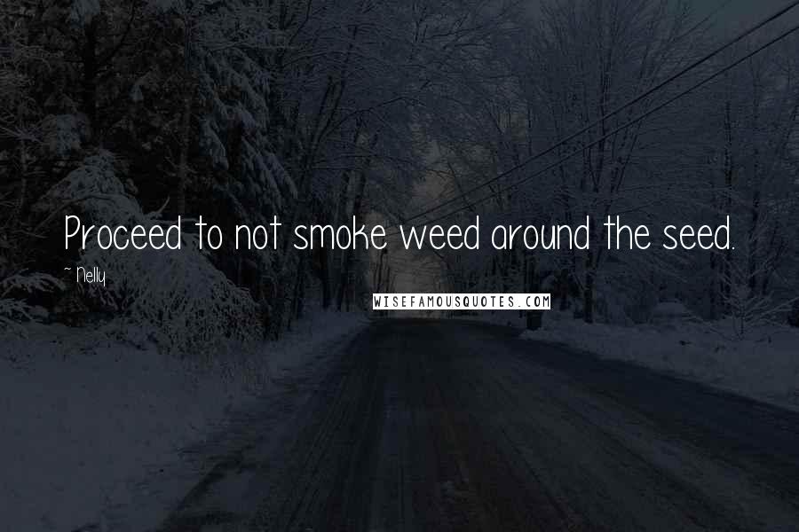 Nelly Quotes: Proceed to not smoke weed around the seed.