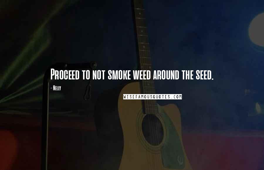 Nelly Quotes: Proceed to not smoke weed around the seed.