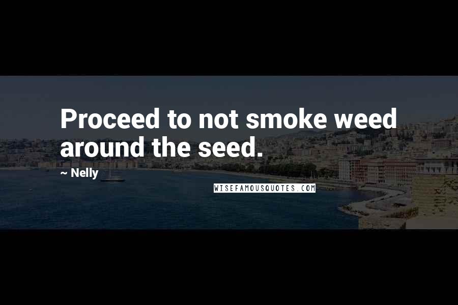 Nelly Quotes: Proceed to not smoke weed around the seed.