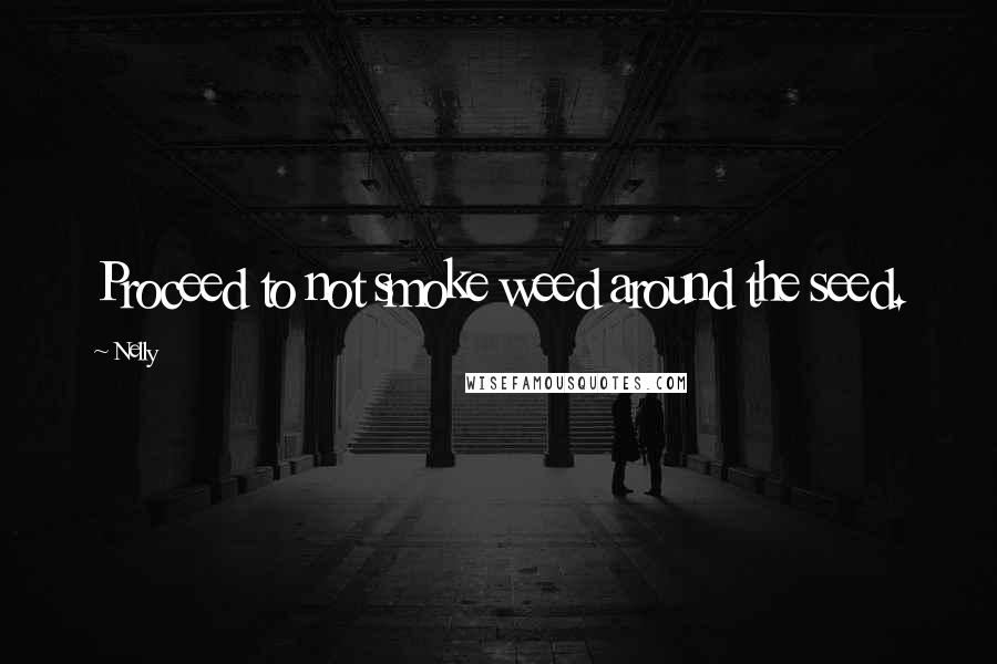 Nelly Quotes: Proceed to not smoke weed around the seed.