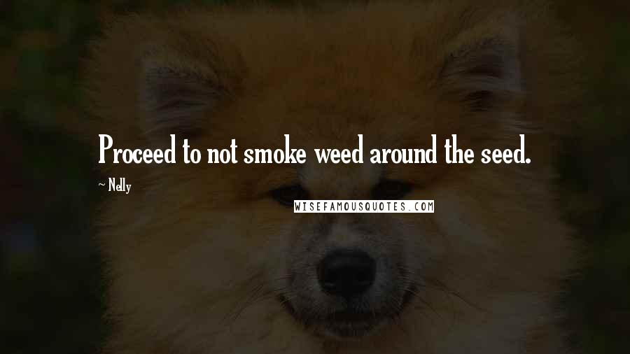 Nelly Quotes: Proceed to not smoke weed around the seed.
