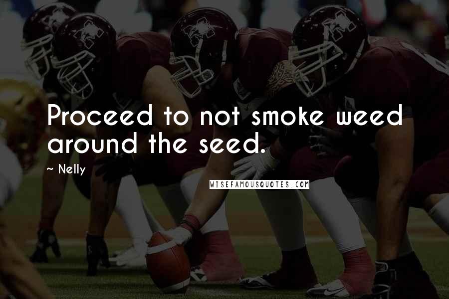 Nelly Quotes: Proceed to not smoke weed around the seed.