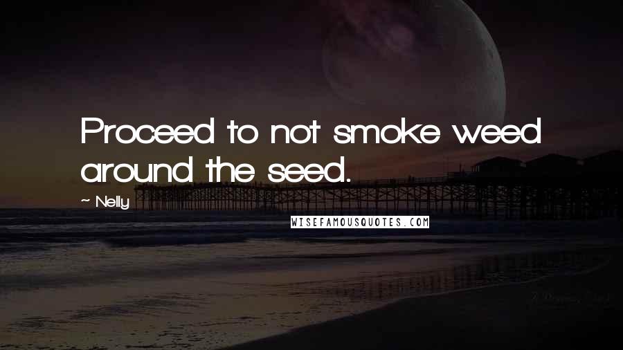 Nelly Quotes: Proceed to not smoke weed around the seed.