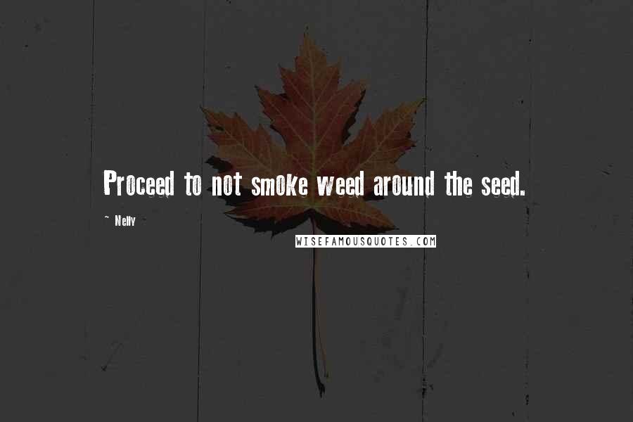 Nelly Quotes: Proceed to not smoke weed around the seed.