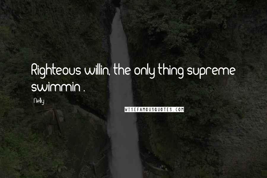 Nelly Quotes: Righteous willin, the only thing supreme swimmin'.