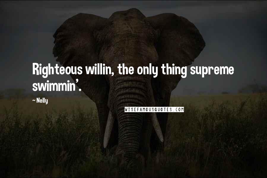 Nelly Quotes: Righteous willin, the only thing supreme swimmin'.