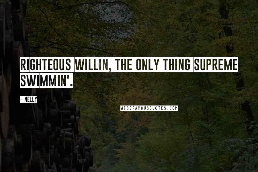 Nelly Quotes: Righteous willin, the only thing supreme swimmin'.