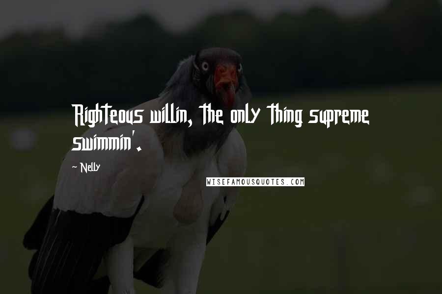 Nelly Quotes: Righteous willin, the only thing supreme swimmin'.