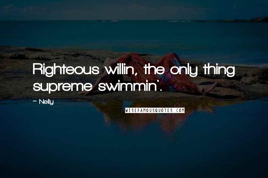 Nelly Quotes: Righteous willin, the only thing supreme swimmin'.
