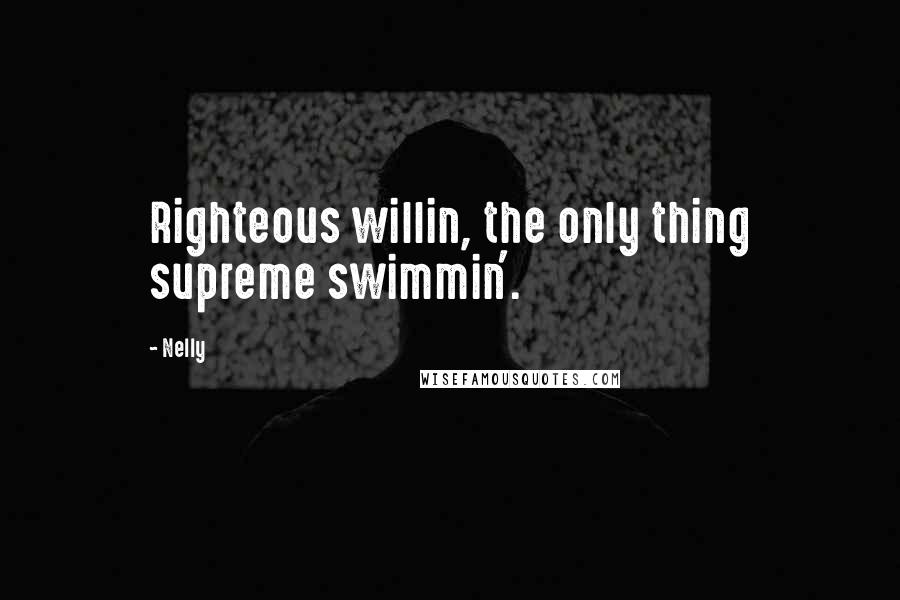 Nelly Quotes: Righteous willin, the only thing supreme swimmin'.