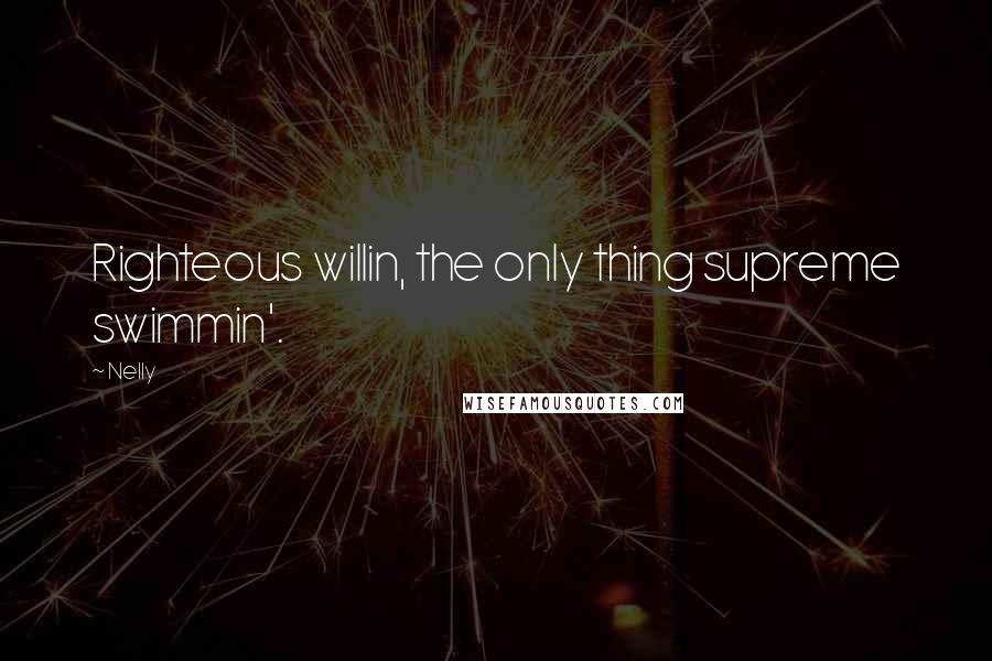 Nelly Quotes: Righteous willin, the only thing supreme swimmin'.