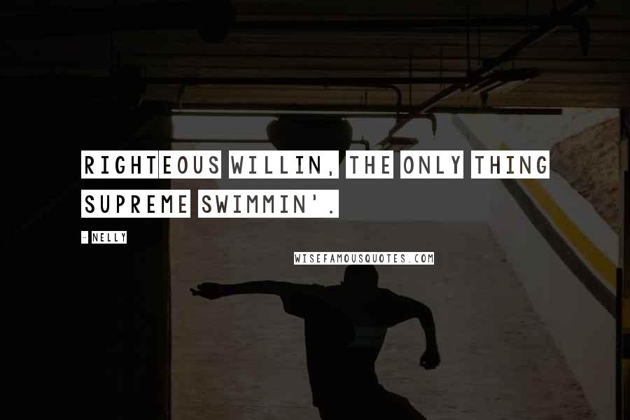 Nelly Quotes: Righteous willin, the only thing supreme swimmin'.